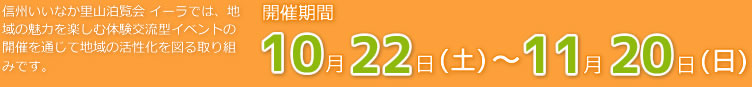 信州いいなか里山泊覧会 イーラでは、地域の魅力を楽しむ体験交流型イベントの開催を通じて地域の活性化を図る取り組みです。　開催期間2011年 10月22日(土)～11月20日(日)　64の体験プログラム