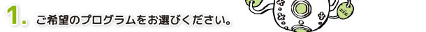 １．ご希望のプログラムをお選びください。