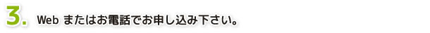 ３．Web またはお電話でお申し込み下さい。