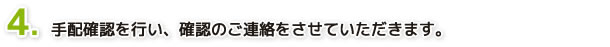 ４．5日以内に手配確認を行い、ご案内書をご通知させていただきます。